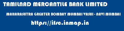 TAMILNAD MERCANTILE BANK LIMITED  MAHARASHTRA GREATER BOMBAY MUMBAI VASHI - NAVI MUMBAI  ifsc code